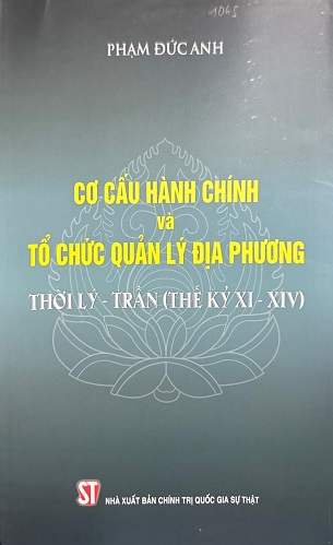 Sách Cơ Cấu Hành Chính Và Tổ Chức Quản Lý Địa Phương Thời Lý – Trần (Thế Kỷ XI-XIV) - Phạm Đức Anh