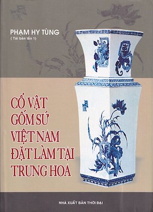 Cổ vật gốm sứ Việt Nam đặt làm tại Trung Hoa - Phạm Hy Tùng