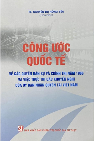 Công Ước Quốc Tế Về Các Quyền Dân Sự Và Chính Trị Năm 1966 Và Việc Thực Thi Các Khuyến Nghị Của Uỷ Ban Nhân Quyền Tại Việt Nam - TS. Nguyễn Thị Hồng Yến (Chủ biên)