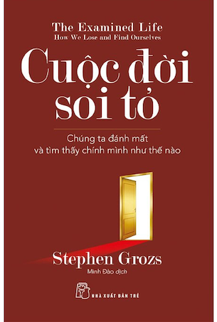 Cuộc Đời Soi Tỏ - Chúng Ta Đánh Mất Và Tìm Thấy Chính Mình Như Thế Nào - Stephen Grozs