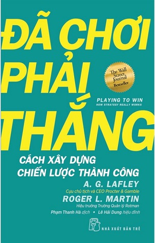 Sách Đã Chơi Phải Thắng - Cách Xây Dựng Chiến Lược Thành Công - A. G. Lafley, Roger L. Martin