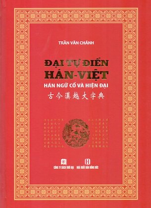 Đại Tự Điển Hán Việt - Hán Ngữ Cổ Và Hiện Đại (Bìa Cứng) - Trần Văn Chánh