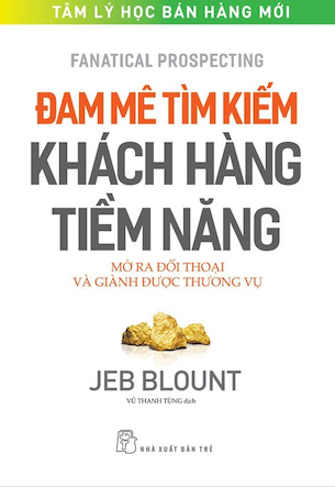 Đam Mê Tìm Kiếm Khách Hàng Tiềm Năng - Mở Ra Đối Thoại Và Giành Được Thương Vụ - Jeb Blount