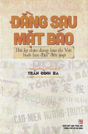 Đằng Sau Mặt Báo - Hồi Ký Chân Dung Báo Chí Việt Buổi Ban Đầu Đến 1945 - Trần Đình Ba