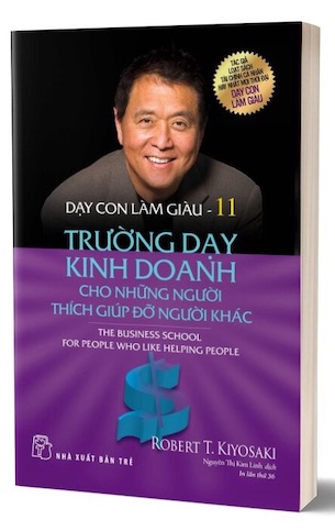 Dạy Con Làm Giàu - Tập 11: Trường Dạy Kinh Doanh Cho Những Người Thích Giúp Đỡ Người Khác - Robert T. Kiyosaki