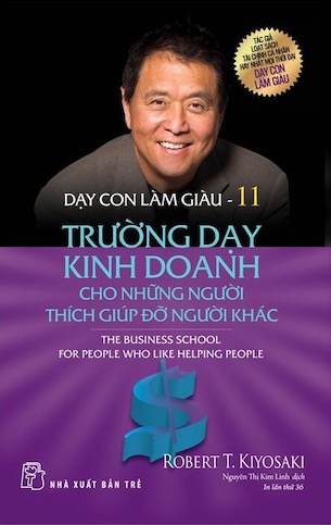 Dạy Con Làm Giàu - Tập 11: Trường Dạy Kinh Doanh Cho Những Người Thích Giúp Đỡ Người Khác - Robert T. Kiyosaki