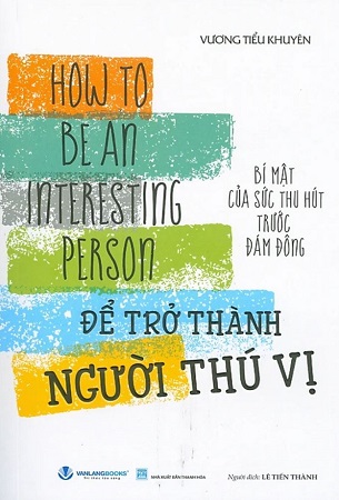 Sách Để Trở Thành Người Thú Vị (How To Be An Interesting Person) - Bí Mật Của Sức Thu Hút Trước Đám Đông - Vương Tiểu Khuyên