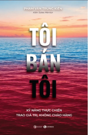 Tôi Bán Tôi - Kỹ Năng Thực Chiến Trao Giá Trị, Không Chào Hàng - Phạm Văn Trung Kiên