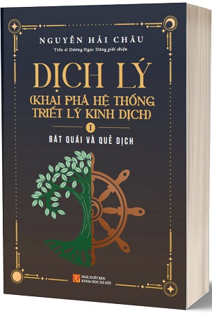 Sách Dịch Lý - Khai Phá Hệ Thống Triết Lý Kinh Dịch - Tập 1: Bát Quái Và Quẻ Dịch - Nguyễn Hải Châu - TS. Dương Ngọc Dũng giới thiệu