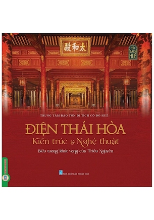 Điện Thái Hòa - Kiến Trúc & Nghệ Thuật - Biểu Tượng Khát Vọng Của Triều Nguyễn (Bìa cứng) - Trung tâm Bảo tồn di tích cố đô Huế - Bảo tàng cổ vật cung đình Huế