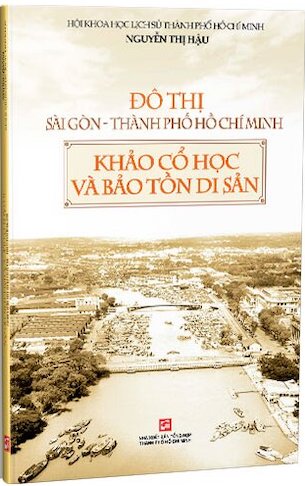 Đô Thị Sài Gòn Thành Phố Hồ Chí Minh Khảo Cổ Học Và Bảo Tồn Di Sản - TS. Nguyễn Thị Hậu