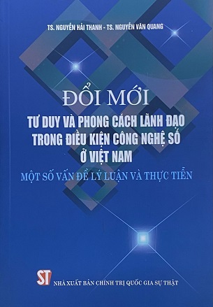 Sách Đổi Mới Tư Duy Và Phong Cách Lãnh Đạo Trong Điều Kiện Công Nghệ Số Ở Việt Nam – Một Số Vấn Đề Lý Luận Và Thực Tiễn - TS. Nguyễn Hải Thanh