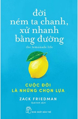 Sách Đời Ném Ta Chanh, Xử Nhanh Bằng Đường: Cuộc Đời Là Những Chọn Lựa - Zack Friedman