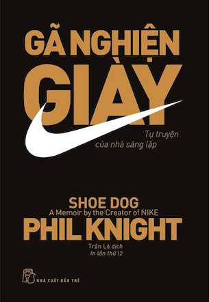 Gã Nghiện Giày - Tự Truyện Của Nhà Sáng Lập NIKE - Phil Knight