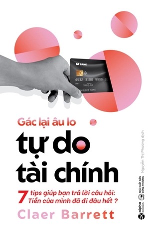 Gác Lại Âu Lo - Tự Do Tài Chính - 7 Tips Giúp Bạn Trả Lời Câu Hỏi: Tiền Của Mình Đã Đi Đâu Hết