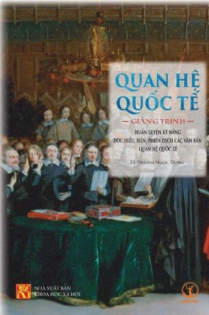 Quan Hệ Quốc Tế: Giảng Trình Huấn Luyện Kỹ Năng Đọc Hiểu, Biên, Phiên Dịch Các Văn Bản Quan Hệ Quốc Tế - TS. Dương Ngọc Dũng