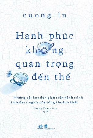 Sách Hạnh Phúc Không Quan Trọng Đến Thế - Cuong Lu