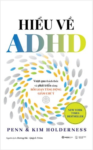 Hiểu Về ADHD - Vượt Qua Thách Thức Và Phát Triển Cùng Rối Loạn Tăng Động Giảm Chú Ý - Penn Holderness, Kim Holderness