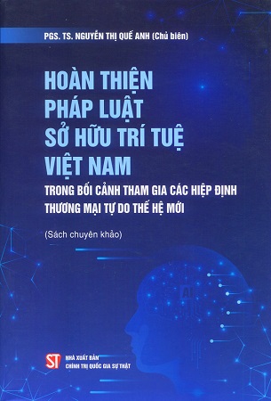 Sách Hoàn thiện pháp luật sở hữu trí tuệ Việt Nam trong bối cảnh tham gia các hiệp định thương mại tự do thế hệ mới - Nguyễn Thị Quế Anh