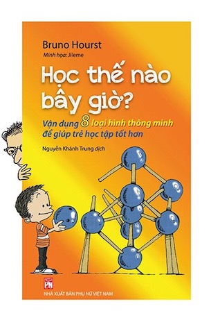 Học Thế Nào Bây Giờ? - Vận Dụng 8 Loại Hình Thông Minh Để Giúp Trẻ Học Tập Tốt Hơn - Bruno Hourst