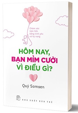 Hôm Nay, Bạn Mỉm Cười Vì Điều Gì? - Chăm Sóc Tâm Hồn Bằng Tình Yêu Và Hy Vọng - Quý Somsen