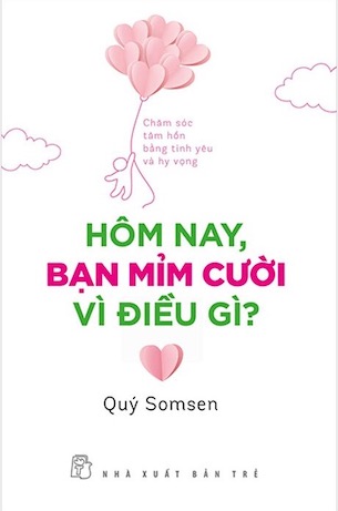 Hôm Nay, Bạn Mỉm Cười Vì Điều Gì? - Chăm Sóc Tâm Hồn Bằng Tình Yêu Và Hy Vọng - Quý Somsen