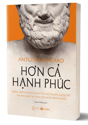 Hơn Cả Hạnh Phúc - Minh Triết Phật Giáo Và Chủ Nghĩa Khắc Kỷ Trong Một Kỷ Nguyên Đầy Hoài Nghi - Antonia Macaro