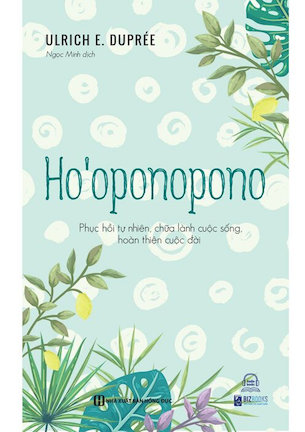 Ho’oponopono - Phục Hồi Tự Nhiên, Chữa Lành Cuộc Sống, Hoàn Thiện Cuộc Đời - Ulrich E.Duprée