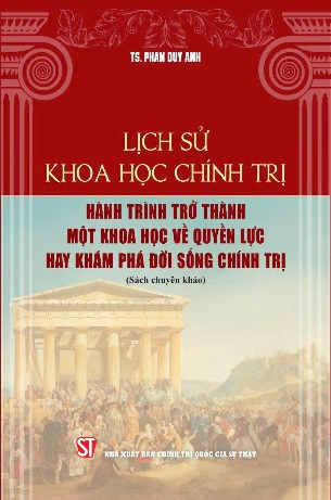 Lịch sử khoa học chính trị: Hành trình trở thành một khoa học về quyền lực hay khám phá đời sống chính trị (sách chuyên khảo) TS. Phan Duy Anh