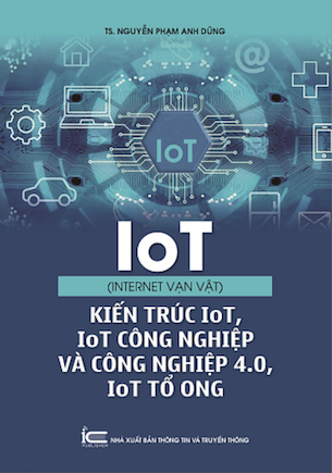 IoT (Internet Vạn Vật) - Kiến Trúc IoT, IoT Công Nghiệp Và Công Nghiệp 4.0, IoT Tổ Ong - TS Nguyễn Phạm Anh Dũng