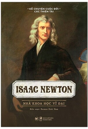 Kể Chuyện Cuộc Đời Các Thiên Tài - Isaac Newton - Nhà Khoa Học Vĩ Đại - Rasmus Hoài Nam