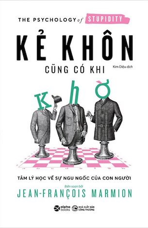 Kẻ Khôn Cũng Có Khi Khờ - Tâm Lý Học Về Sự Ngu Ngốc Của Con Người - Jean-François Marmion