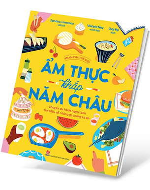 Khám Phá Thế Giới - Ẩm Thực Khắp Năm Châu -  Sandra Lawrence, Violeta Noy