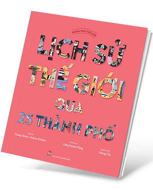 Khám Phá Thế Giới - Lịch Sử Thế Giới Qua 25 Thành Phố - Tracey Turner, Andrew Donkin, Libby VanderPloeg