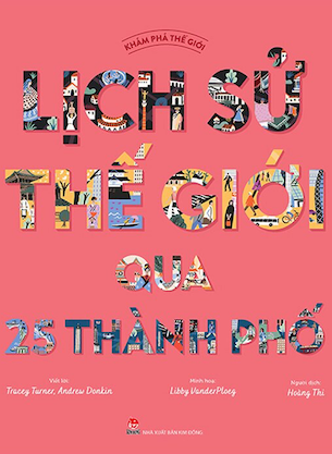 Khám Phá Thế Giới - Lịch Sử Thế Giới Qua 25 Thành Phố - Tracey Turner, Andrew Donkin, Libby VanderPloeg