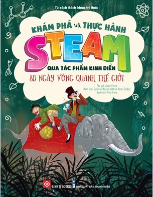 Sách Khám Phá Và Thực Hành STEAM Qua Tác Phẩm Kinh Điển - 80 Ngày Vòng Quanh Thế Giới - Jules Verne