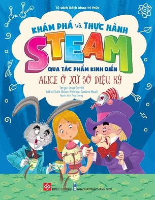 Sách Khám Phá Và Thực Hành Steam Qua Tác Phẩm Kinh Điển - Alice Ở Xứ Sở Diệu Kỳ - Lewis Carroll