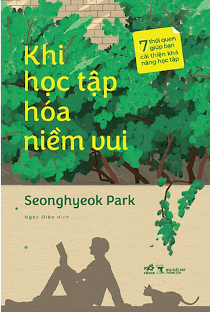 Khi Học Tập Hóa Niềm Vui - 7 Thói Quen Giúp Bạn Cải Thiện Khả Năng Học Tập - Seonghyeok Park
