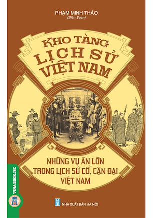 Kho Tàng Lịch Sử Việt Nam - Những Vụ Án Lớn Trong Lịch Sử Cổ, Cận Đại Việt Nam - Phạm Minh Thảo