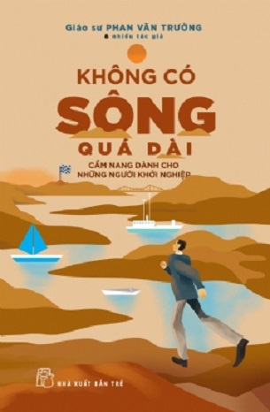 Sách Không Có Sông Quá Dài - Cẩm Nang Dành Cho Những Người Khởi Nghiệp - GS. Phan Văn Trường
