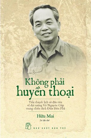 Không Phải Huyền Thoại - Tiểu Thuyết Lịch Sử Về Đại Tướng Võ Nguyên Giáp - Hữu Mai