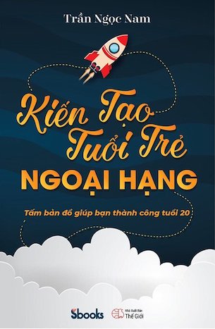 Kiến Tạo Tuổi Trẻ Ngoại Hạng - Tấm Bảng Đồ Giúp Bạn Thành Công Tuổi 20 - Trần Ngọc Nam