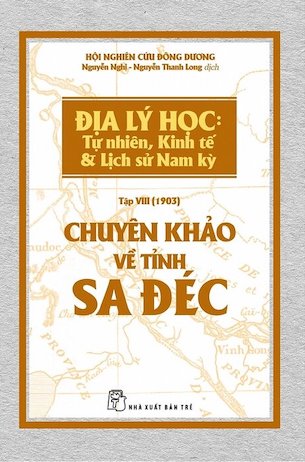 Chuyên Khảo Về Tỉnh Sa Đéc - Địa Lý Học: Tự Nhiên, Kinh Tế & Lịch Sử Nam Kỳ - Hội Nghiên cứu Đông Dương