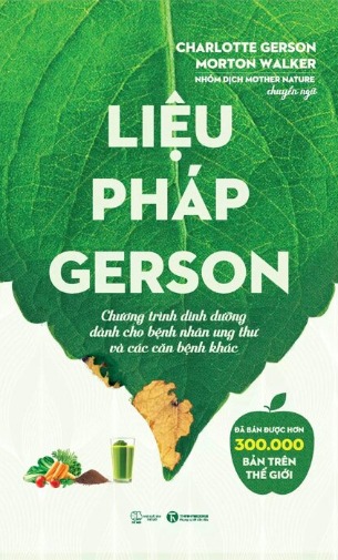 Liệu Pháp Gerson - Chương Trình Dinh Dưỡng Dành Cho Bệnh Nhân Ung Thư Và Các Căn Bệnh Khác (Charlotte Gerson, Morton Walker)