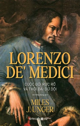 Lorenzo De’ Medici - Cuộc Đời Rực Rỡ Và Thời Đại Dữ Dội (Miles J. Unger)
