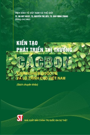 Kiến tạo phát triển thị trường cácbon: Kinh nghiệm quốc tế và lộ trình cho Việt Nam (Sách chuyên khảo) TS. Hà Huy Ngọc, TS. Nguyễn Thị Liễu, TS. Đào Minh Trang đồng chủ biên.