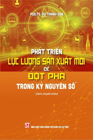 Phát triển lực lượng sản xuất mới để đột phá trong kỷ nguyên số (Sách chuyên khảo) PGS.TS. Vũ Thanh Sơn