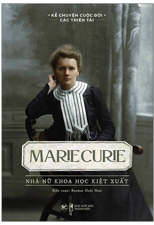 Kể Chuyện Cuộc Đời Các Thiên Tài - Marie Curie - Nhà Nữ Khoa Học Kiệt Xuất - Rasmus Hoài Nam