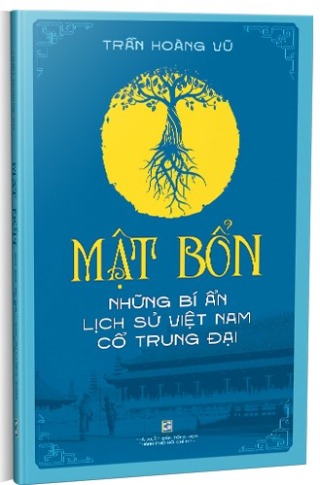 Mật bổn: Những bí ẩn lịch sử Việt Nam thời cổ trung đại - Trần Hoàng Vũ