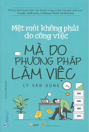 Sách Mệt Mỏi Không Phải Do Công Việc Mà Do Phương Pháp Làm Việc - Lý Văn Dũng